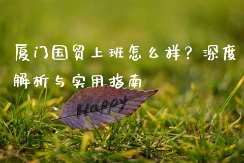 厦门国贸上班怎么样？深度解析与实用指南_https://www.apanben.com_国际财经_第1张