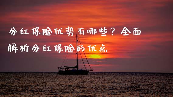 分红保险优势有哪些？全面解析分红保险的优点_https://www.apanben.com_国际期货_第1张