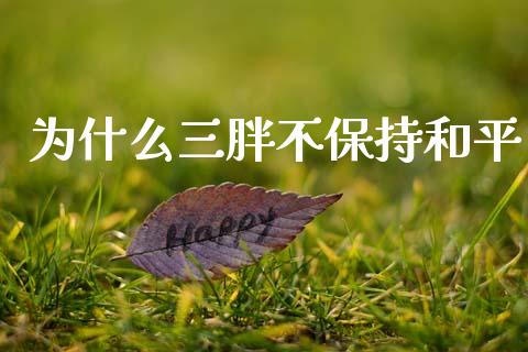 为什么三胖不保持和平_https://www.apanben.com_股市指导_第1张