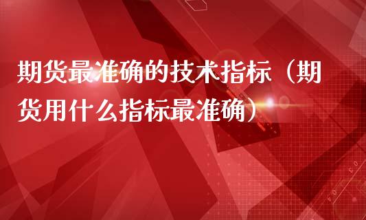 期货最准确的技术指标（期货用什么指标最准确）_https://www.apanben.com_国际期货_第1张