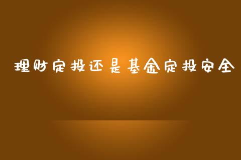 理财定投还是基金定投安全_https://www.apanben.com_国际财经_第1张