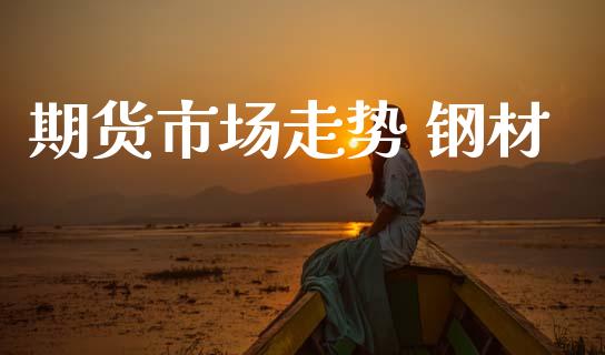 期货市场走势 钢材_https://www.apanben.com_国际期货_第1张