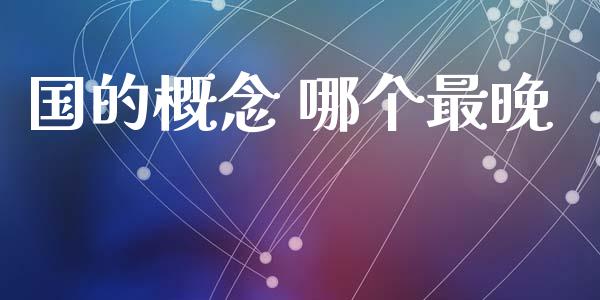 国的概念 哪个最晚_https://www.apanben.com_股票怎么玩_第1张