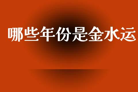 哪些年份是金水运_https://www.apanben.com_国际期货_第1张