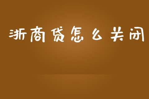 浙商贷怎么关闭_https://www.apanben.com_股票怎么玩_第1张