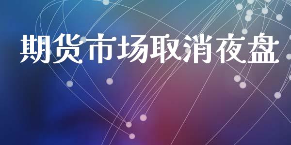期货市场取消夜盘_https://www.apanben.com_国际财经_第1张