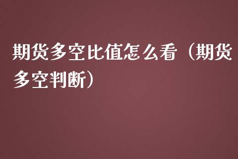期货多空比值怎么看（期货多空判断）_https://www.apanben.com_股市分析_第1张