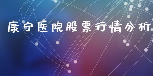 康宁医院股票行情分析_https://www.apanben.com_股市分析_第1张