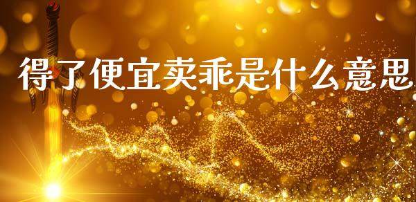 得了便宜卖乖是什么意思_https://www.apanben.com_股市指导_第1张