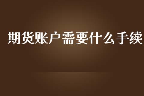 期货账户需要什么手续_https://www.apanben.com_在线喊单_第1张