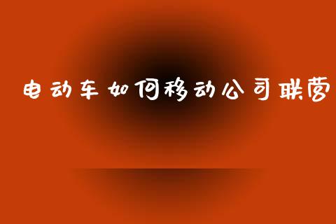 电动车如何移动公司联营_https://www.apanben.com_财经资讯_第1张