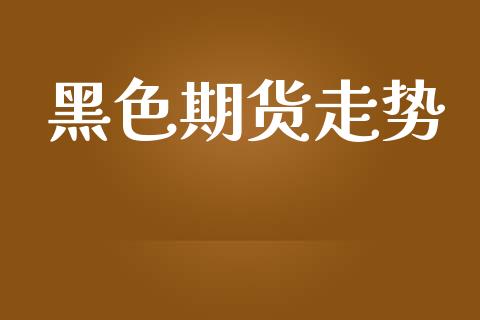 黑色期货走势_https://www.apanben.com_国际期货_第1张