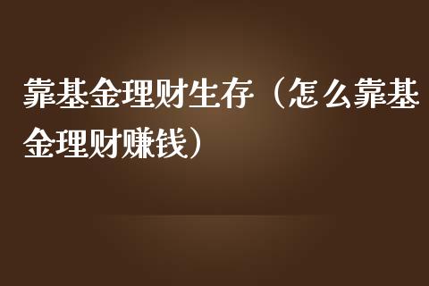 靠基金理财生存（怎么靠基金理财赚钱）_https://www.apanben.com_国际财经_第1张