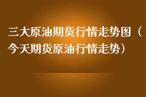 三大原油期货行情走势图（今天期货原油行情走势）_https://www.apanben.com_国际期货_第1张