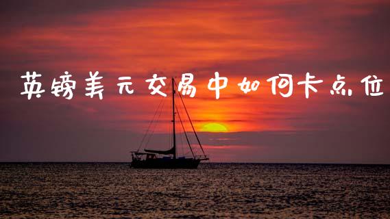 英镑美元交易中如何卡点位_https://www.apanben.com_国际财经_第1张