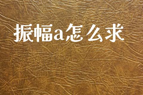 振幅a怎么求_https://www.apanben.com_期货学院_第1张