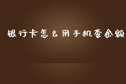 银行卡怎么用手机查余额_https://www.apanben.com_财经资讯_第1张