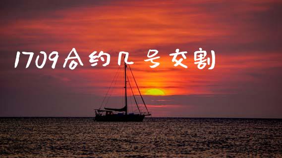 1709合约几号交割_https://www.apanben.com_国际期货_第1张