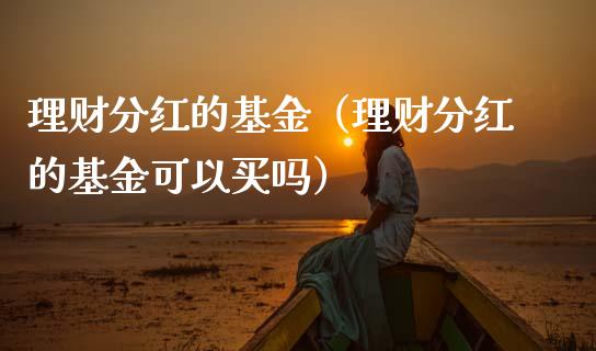 理财分红的基金（理财分红的基金可以买吗）_https://www.apanben.com_财经资讯_第1张