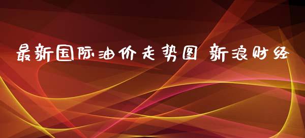 最新国际油价走势图 新浪财经_https://www.apanben.com_在线喊单_第1张