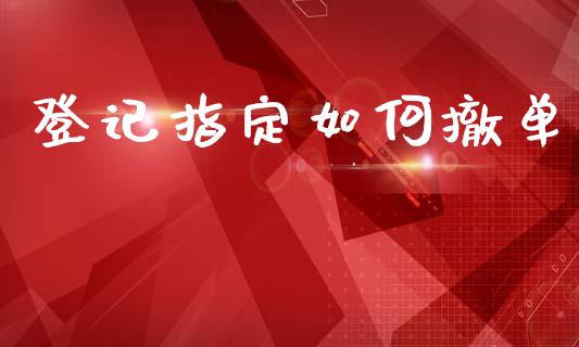 登记指定如何撤单_https://www.apanben.com_在线喊单_第1张