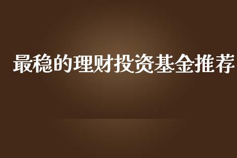 最稳的理财投资基金推荐_https://www.apanben.com_国际财经_第1张