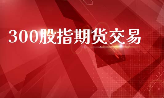 300股指期货交易_https://www.apanben.com_国际期货_第1张