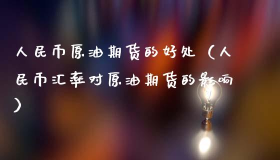 人民币原油期货的好处（人民币汇率对原油期货的影响）_https://www.apanben.com_期货学院_第1张