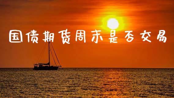国债期货周末是否交易_https://www.apanben.com_期货学院_第1张