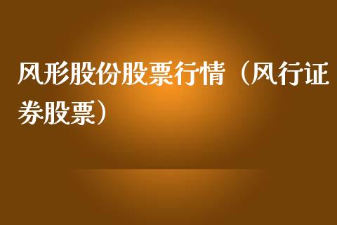 风形股份股票行情（风行证券股票）_https://www.apanben.com_股市分析_第1张
