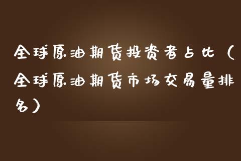 全球原油期货投资者占比（全球原油期货市场交易量排名）_https://www.apanben.com_期货学院_第1张