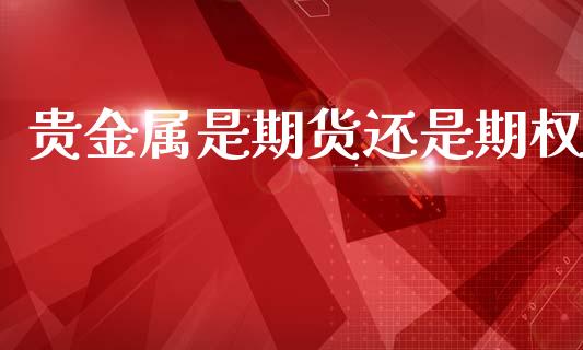 贵金属是期货还是期权_https://www.apanben.com_在线喊单_第1张
