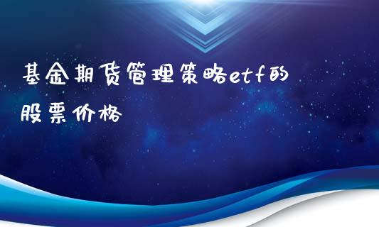 基金期货管理策略etf的股票价格_https://www.apanben.com_在线喊单_第1张