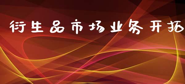 衍生品市场业务开拓_https://www.apanben.com_股票怎么玩_第1张