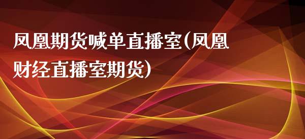 凤凰期货喊单直播室(凤凰财经直播室期货)_https://www.apanben.com_股市分析_第1张