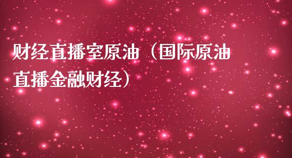 财经直播室原油（国际原油直播金融财经）_https://www.apanben.com_在线喊单_第1张