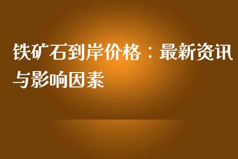 铁矿石到岸价格：最新资讯与影响因素_https://www.apanben.com_财经资讯_第1张