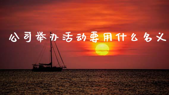 公司举办活动要用什么名义_https://www.apanben.com_股市指导_第1张