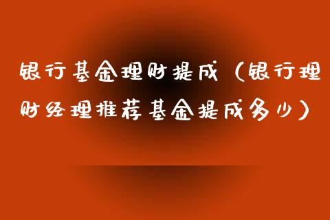 银行基金理财提成（银行理财经理推荐基金提成多少）_https://www.apanben.com_国际财经_第1张