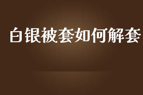 白银被套如何解套_https://www.apanben.com_国际期货_第1张