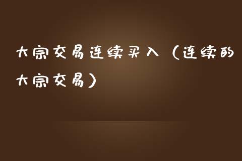 大宗交易连续买入（连续的大宗交易）_https://www.apanben.com_期货学院_第1张
