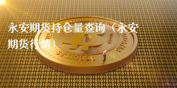永安期货持仓量查询（永安期货行情）_https://www.apanben.com_期货学院_第1张