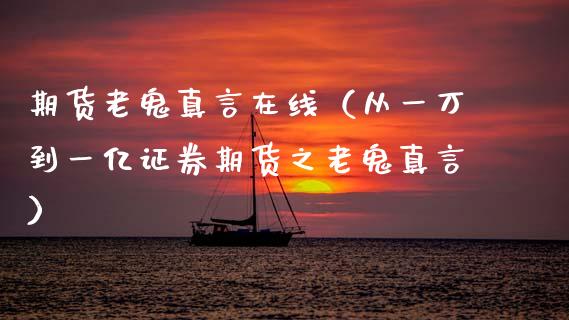 期货老鬼真言在线（从一万到一亿证券期货之老鬼真言）_https://www.apanben.com_在线喊单_第1张