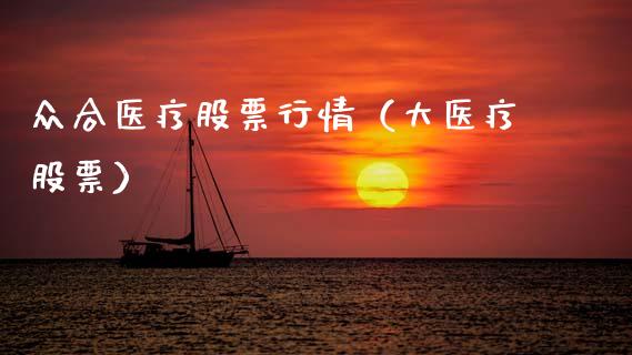 众合医疗股票行情（大医疗股票）_https://www.apanben.com_股市指导_第1张