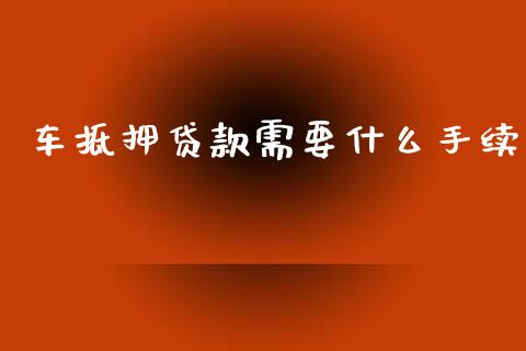 车抵押贷款需要什么手续_https://www.apanben.com_股市分析_第1张