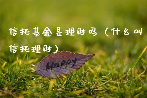 信托基金是理财吗（什么叫信托理财）_https://www.apanben.com_国际财经_第1张