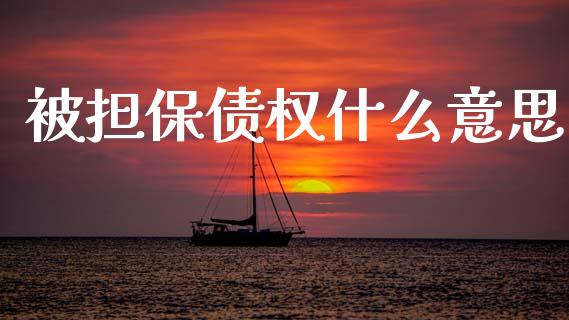 被担保债权什么意思_https://www.apanben.com_股市分析_第1张