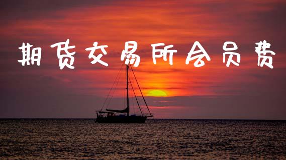 期货交易所会员费_https://www.apanben.com_股市分析_第1张