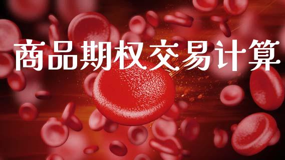 商品期权交易计算_https://www.apanben.com_在线喊单_第1张
