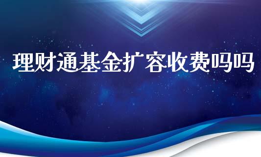 理财通基金扩容收费吗吗_https://www.apanben.com_国际财经_第1张